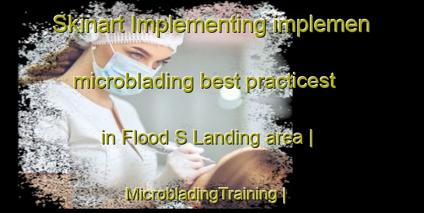 Skinart Implementing implemen microblading best practicest in Flood S Landing area | MicrobladingTraining | MicrobladingClasses | SkinartTraining-Canada